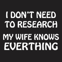I Don't Need To Research (my Wife Knows Everything) T-shirt | Artistshot