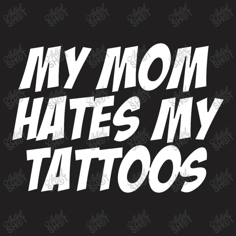 My Mom Hates Tattoo Tattoos Artist Tats Lovers T-shirt | Artistshot