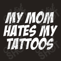 My Mom Hates Tattoo Tattoos Artist Tats Lovers Tank Top | Artistshot