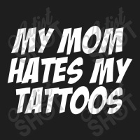 My Mom Hates Tattoo Tattoos Artist Tats Lovers Classic T-shirt | Artistshot