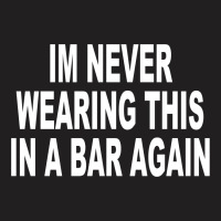 Im Never Wearing This In A Bar Again T-shirt | Artistshot
