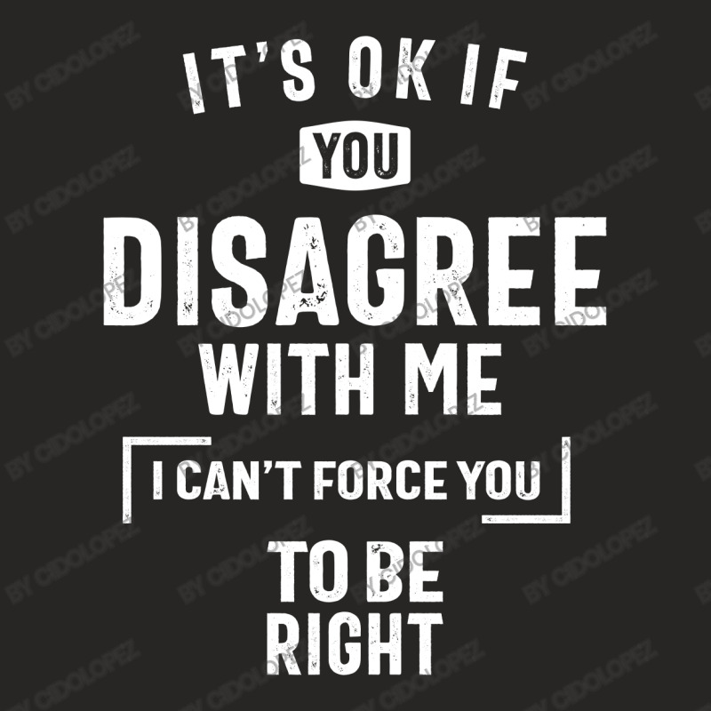 It's Okay If You Disagree With Me T-shirt I Can't Force You Ladies Fitted T-Shirt by cidolopez | Artistshot