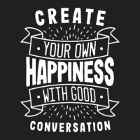 Create Your Own Happiness With Good Conversation T-shirt | Artistshot