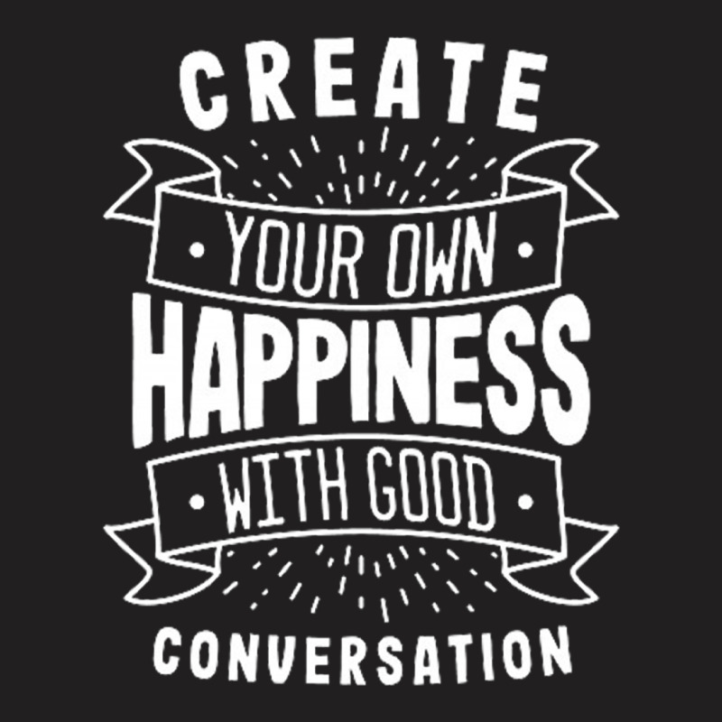 Create Your Own Happiness With Good Conversation T-shirt | Artistshot