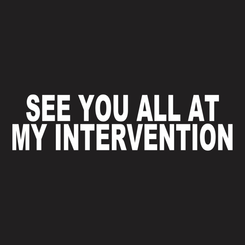 See You All At My Intervention T-shirt | Artistshot