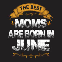 The Best Moms Are Born In June T-shirt | Artistshot
