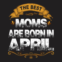 The Best Moms Are Born In April T-shirt | Artistshot