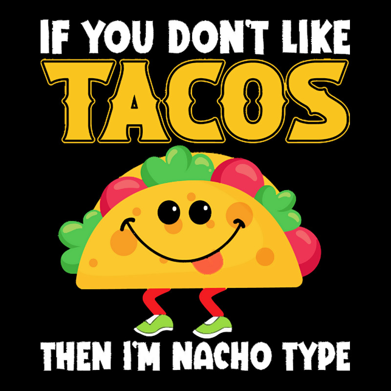 Im Nacho Type T Shirt If You Don't Like Tacos Then I'm Nacho Type T ...