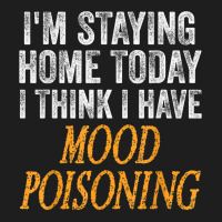 I'm Staying Home Today I Think I Have Mood Poisoning T Shirt Classic T-shirt | Artistshot