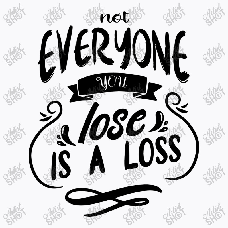 Not Everyone You Lose Is A Loss T-shirt | Artistshot