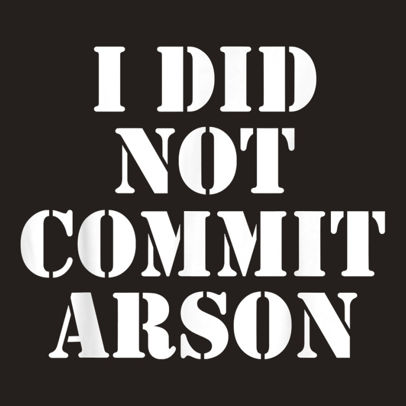 I Did Not Commit Arson For Arson Investigator T Shirt Tank Top by naythendeters2000 | Artistshot