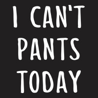 I Can't Pants Today T-shirt | Artistshot