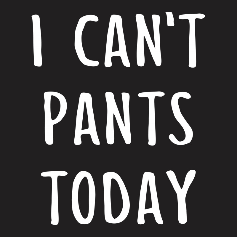 I Can't Pants Today T-shirt | Artistshot