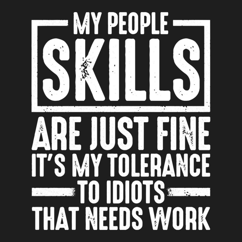 My People Skills Are Just Fine It's My Tolerance To Idiots Pullover Ho Classic T-shirt by darelychilcoat1989 | Artistshot