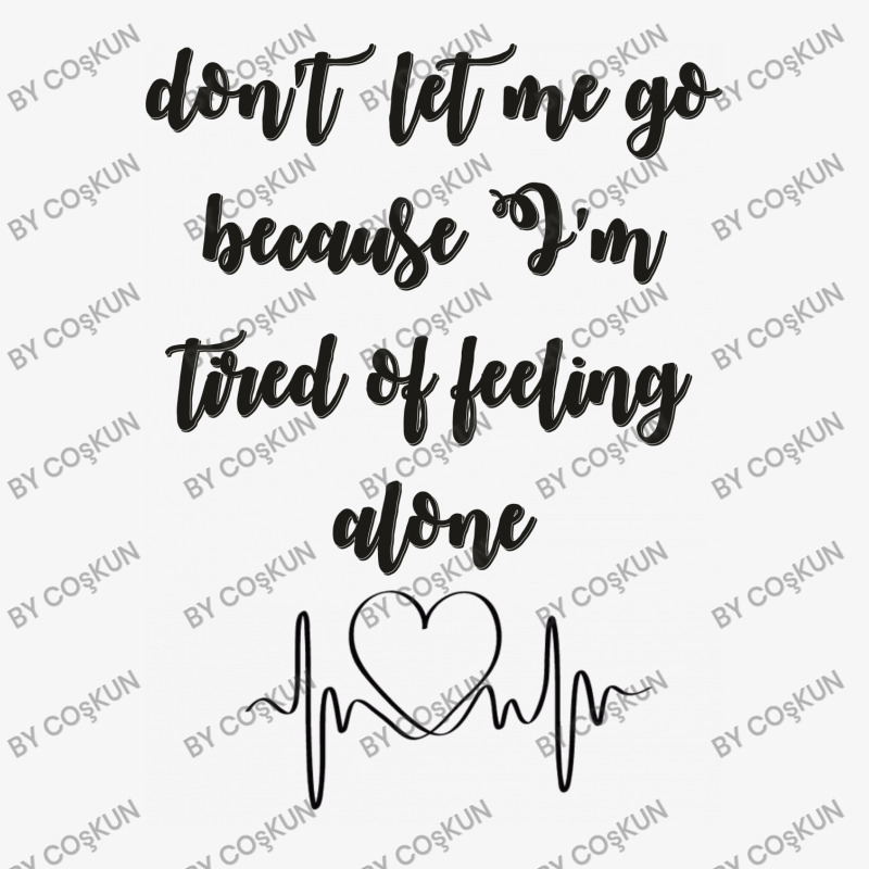 Dont Let Me Go Because I'm Tired Of Feeling Alone Ladies Fitted T-shirt | Artistshot