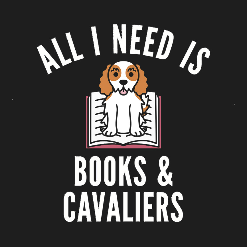 Cavalier King Charles Spaniel T  Shirt All I Need Is Books And Cavalie Classic T-shirt by frederiquerohan439 | Artistshot