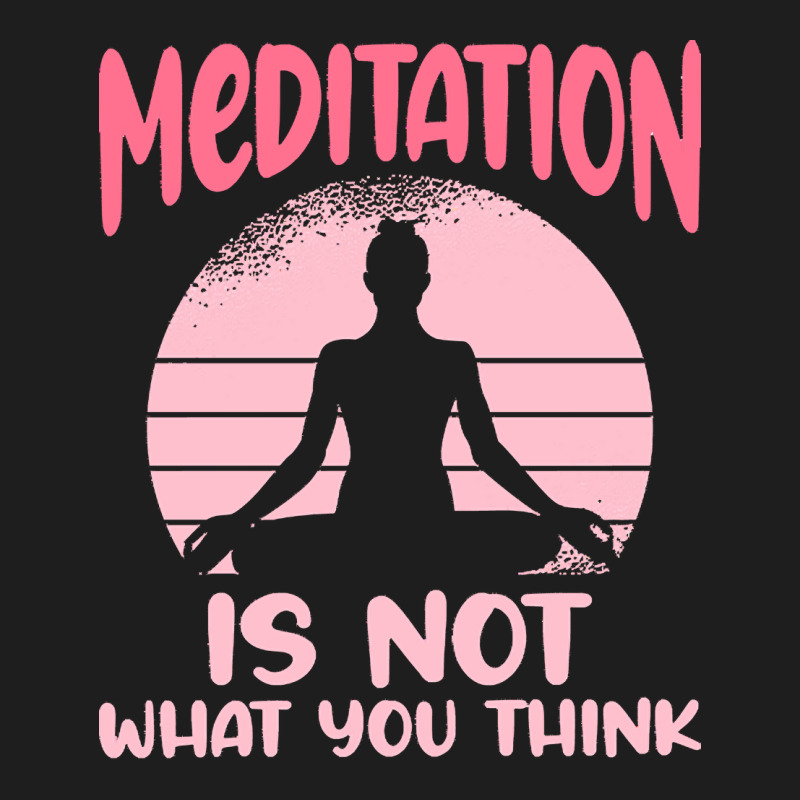 Transendental Meditation T  Shirt Meditation Is Not What You Think T Classic T-shirt by shiftkraft | Artistshot