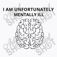 I Am Unfortunately Mentally Ill T-shirt | Artistshot