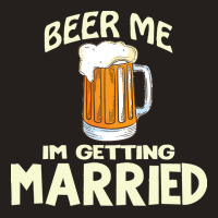 Beer Me Im Getting Married T  Shirtbeer Me I'm Getting Married  Funny Tank Top | Artistshot