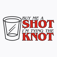 Buy Me A Shot I'm Tying The Knot Cute T-shirt | Artistshot