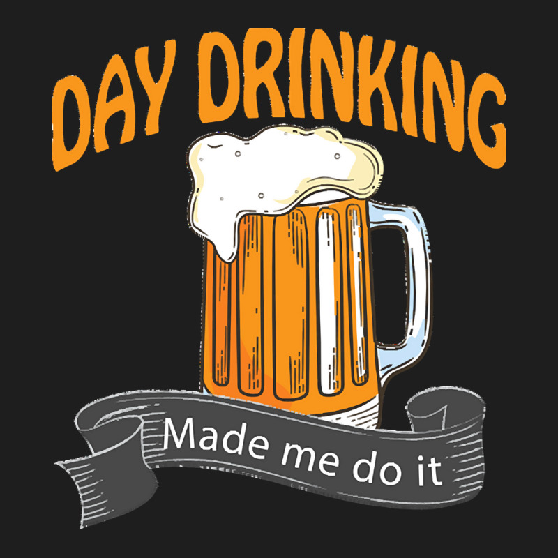 Day Drinking Made Me Do It T  Shirt Day Drinking Made Me Do It Funny I Classic T-shirt | Artistshot