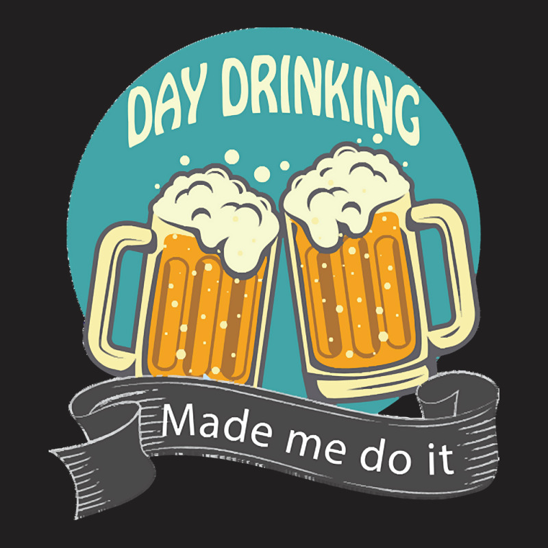 Day Drinking Made Me Do It T  Shirt Day Drinking Made Me Do It Funny I T-shirt | Artistshot