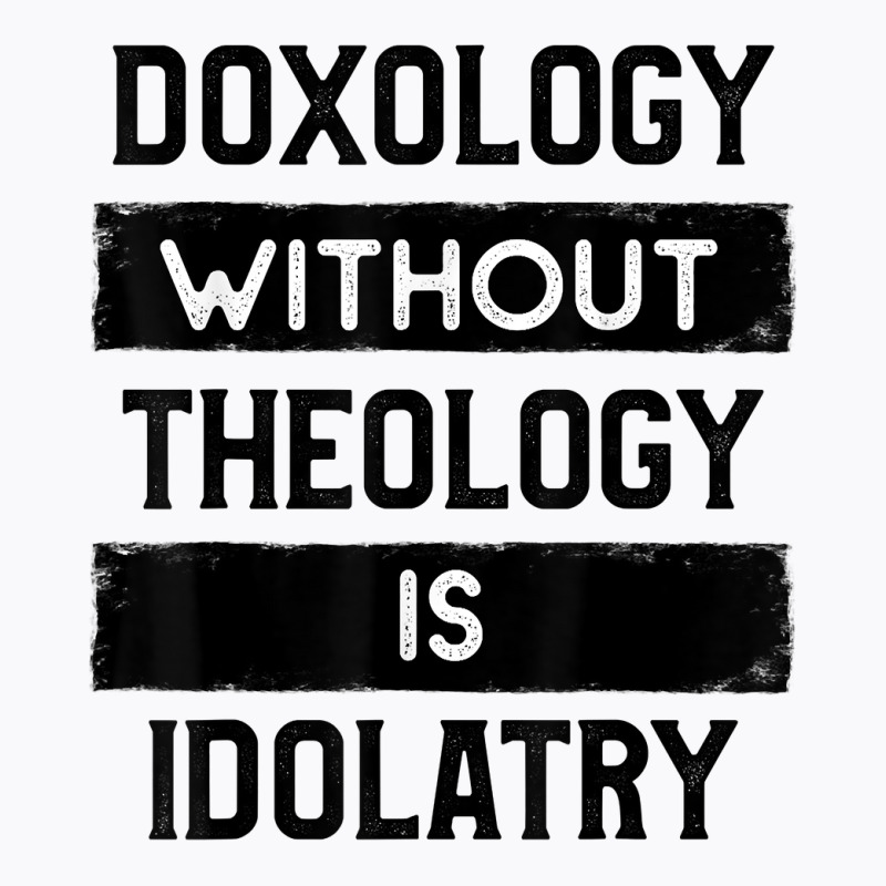 Doxology Without Theology Is Idolatry   Christian T Shirt T-shirt | Artistshot