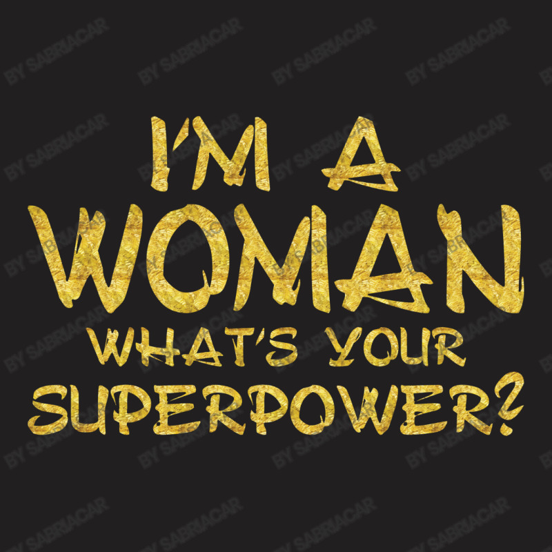 I'm A Woman What's Your Super Power T-shirt | Artistshot