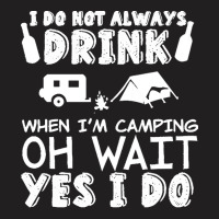 I Dont Always Drink When Im Camping T  Shirt I Don't Always Drink When T-shirt | Artistshot