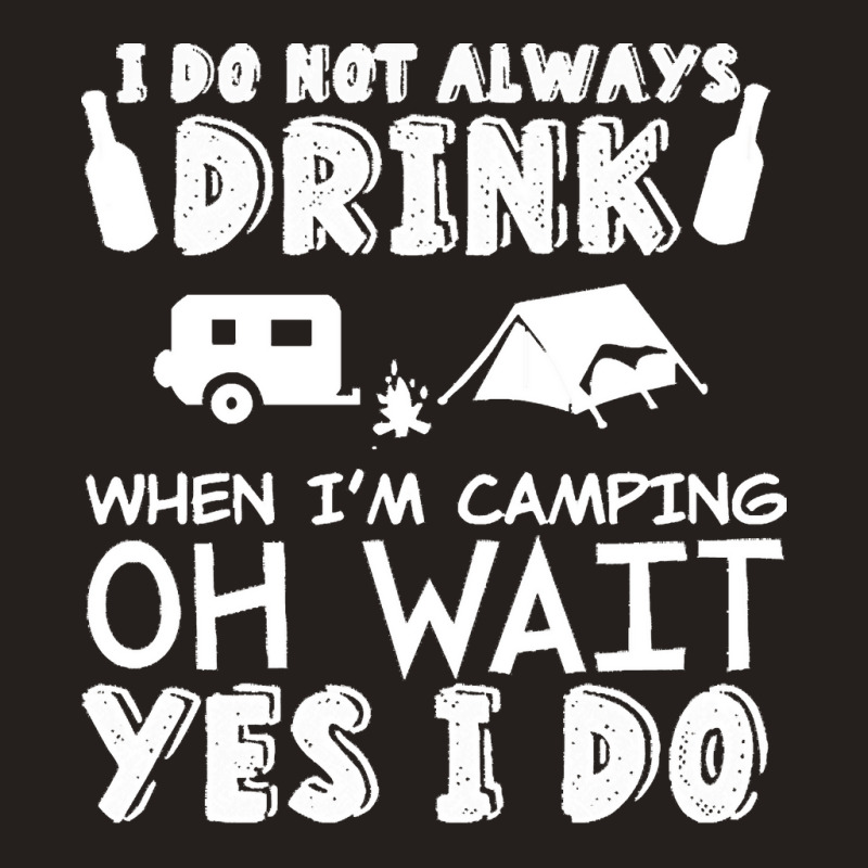 I Dont Always Drink When Im Camping T  Shirt I Don't Always Drink When Tank Top by vivaciouslimb | Artistshot