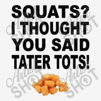 Squats I Thought You Said Tater Tots Classic T-shirt | Artistshot