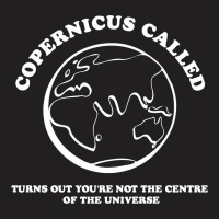 Copernicus Called, Turns Out You're Not The Centre Of The Universe T-shirt | Artistshot