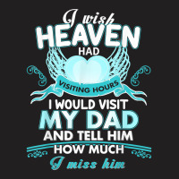 I Wish Heaven Had Visiting Hours I Would Visit My Dad T Shirt T-shirt | Artistshot