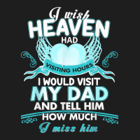 I Wish Heaven Had Visiting Hours I Would Visit My Dad T Shirt Classic T-shirt | Artistshot