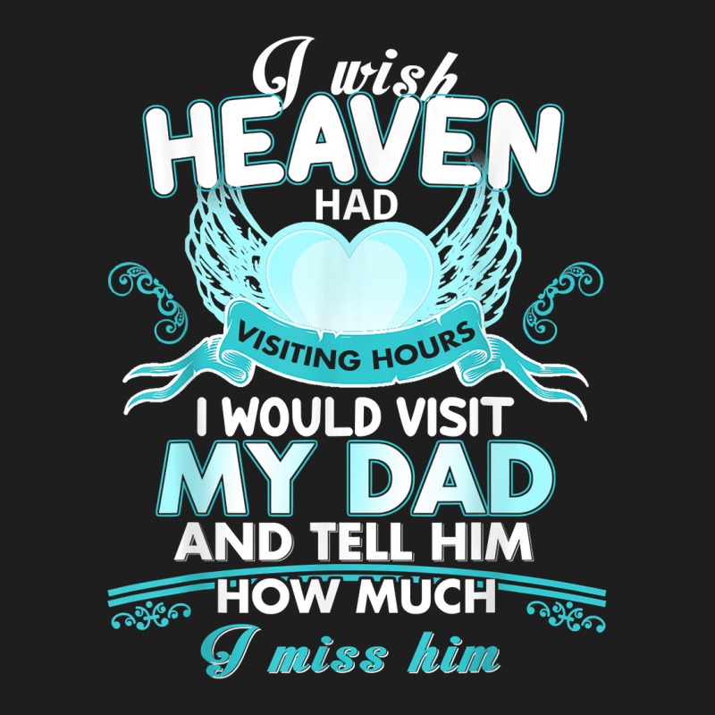 I Wish Heaven Had Visiting Hours I Would Visit My Dad T Shirt Classic T-shirt by Sand King | Artistshot