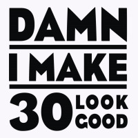 Damn I Make 30 Look Good Tank Top | Artistshot