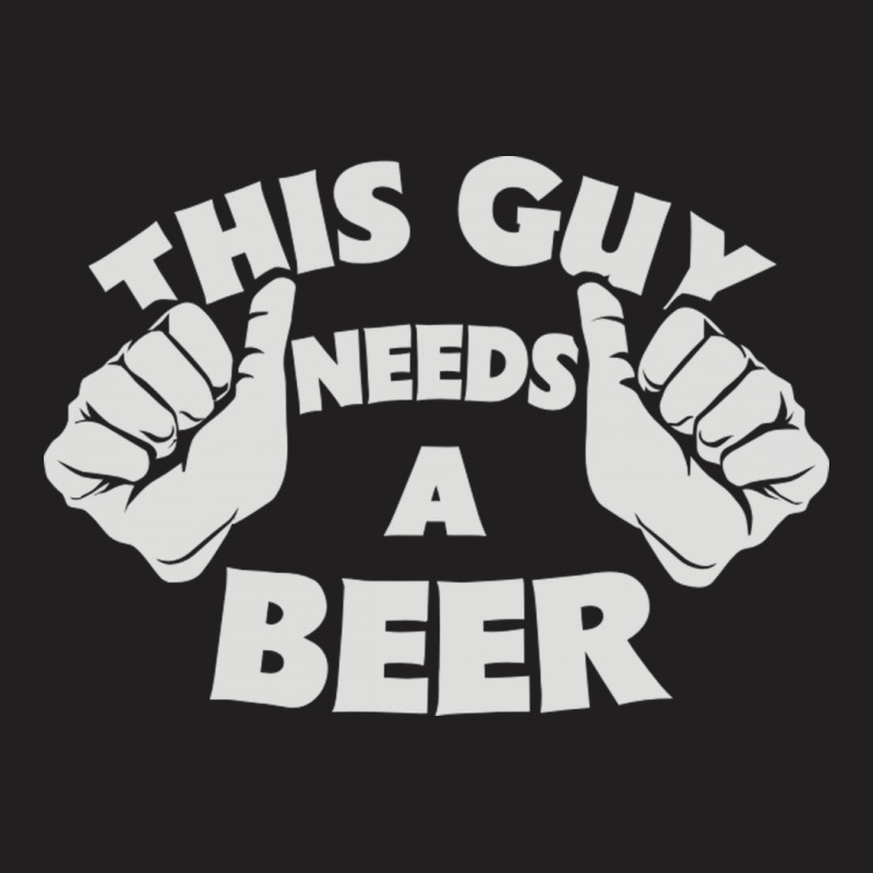This Guy Needs A Beer T-shirt | Artistshot
