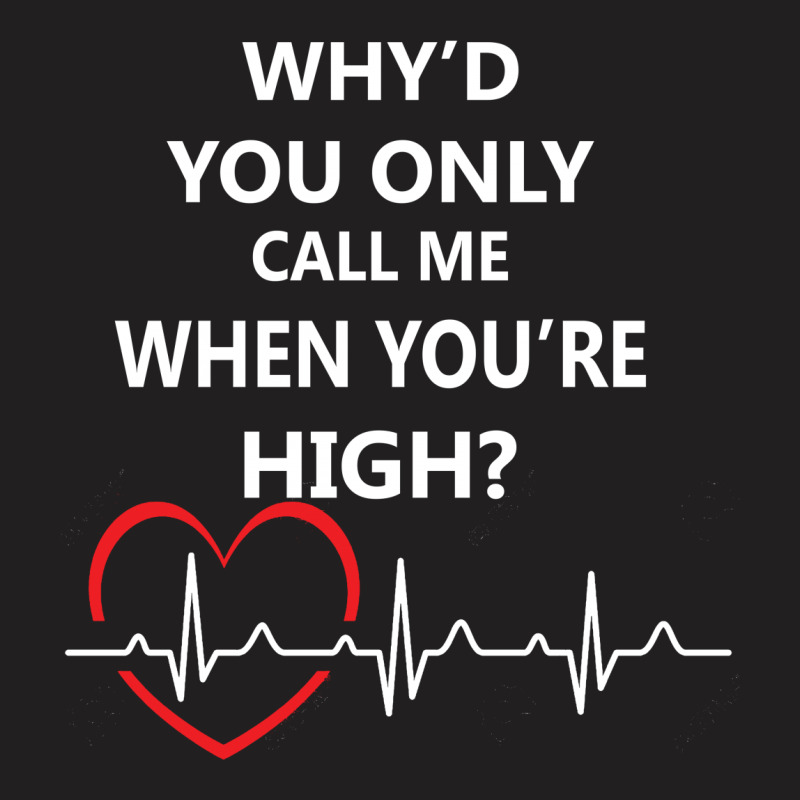 Why'd You Only Call Me When You're High T-shirt | Artistshot