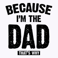 Because I'm The Dad That's Why Tank Top | Artistshot