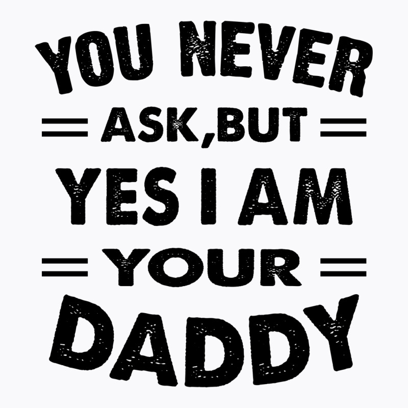 You Never Ask,but Yes I Am Your Daddy T-shirt | Artistshot