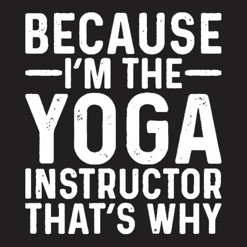 Professional Humor T  Shirt Because I' M The Yoga Instructor That's Wh T-shirt | Artistshot