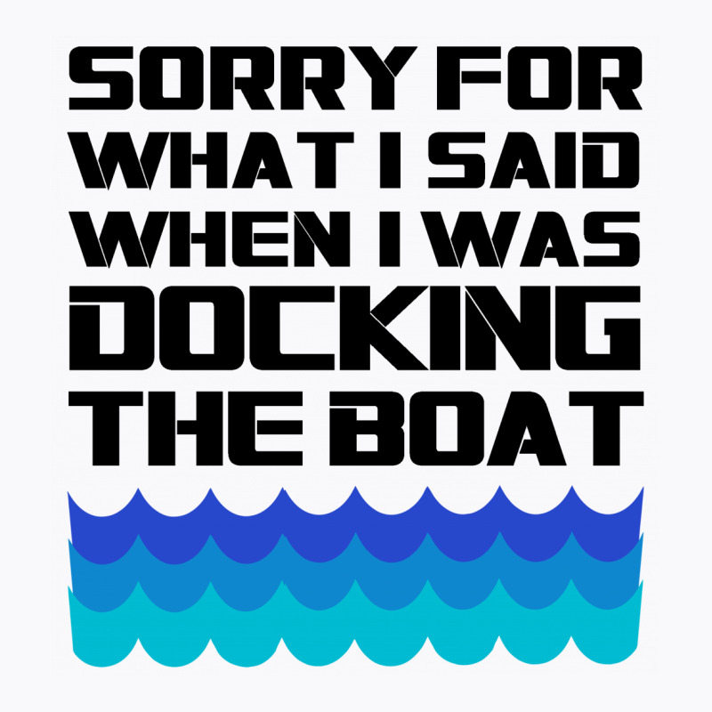 Funny Boating - Sorry For What I Said When I Was Docking The Boat T-shirt | Artistshot