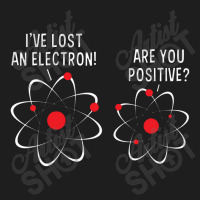 I've Lost An Electron! Are You Positive Classic T-shirt | Artistshot