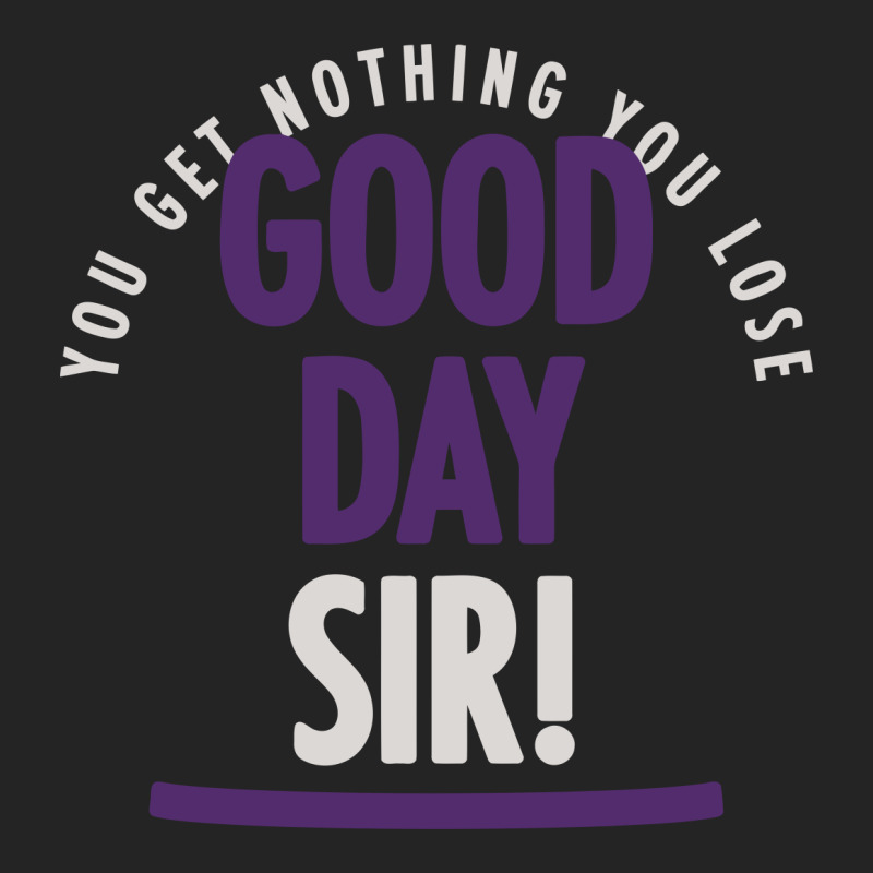 you lose good day sir shirt