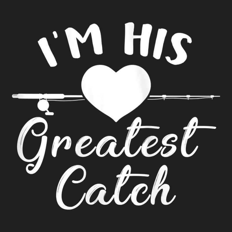 Womens I'm His Greatest Catch Funny Fisherman's Wife And Girlfriend Ta T-shirt | Artistshot