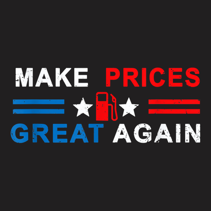 Make Prices Great Again   Make Gas Prices Great Again T Shirt T-Shirt by naythendeters2000 | Artistshot