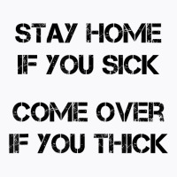 Stay Home If You Sick, Come Over If You Thick T Shirt T-shirt | Artistshot