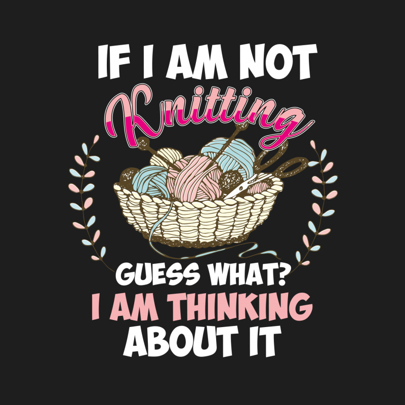 If I Am Not Knittting Classic T-shirt | Artistshot