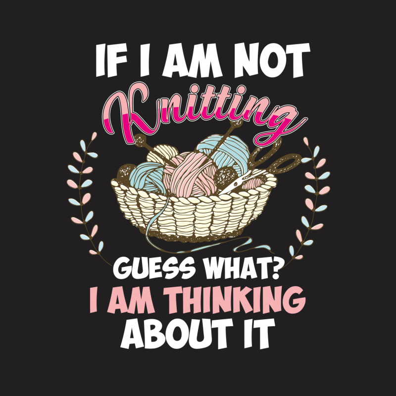 If I Am Not Knittting T-shirt | Artistshot