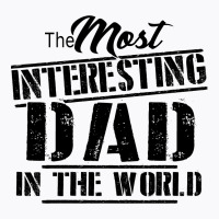 The Most Interesting Dad In The World T-shirt | Artistshot